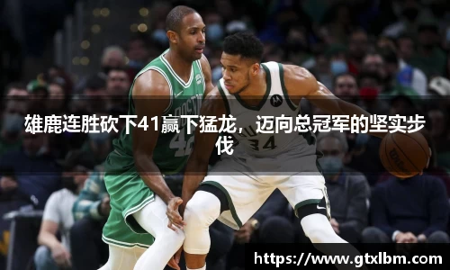 雄鹿连胜砍下41赢下猛龙，迈向总冠军的坚实步伐