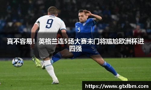 真不容易！英格兰连5场大赛未门将尴尬欧洲杯进四强