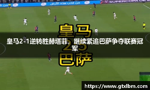 皇马2-1逆转胜赫塔菲，继续紧追巴萨争夺联赛冠军