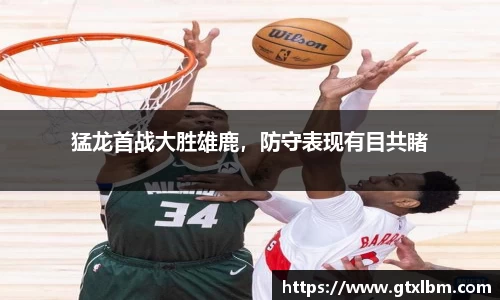 猛龙首战大胜雄鹿，防守表现有目共睹