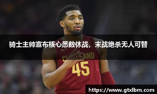 骑士主帅宣布核心悉数休战，末战绝杀无人可替