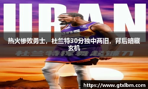 热火惨败勇士，杜兰特30分独中两旧，背后暗藏玄机