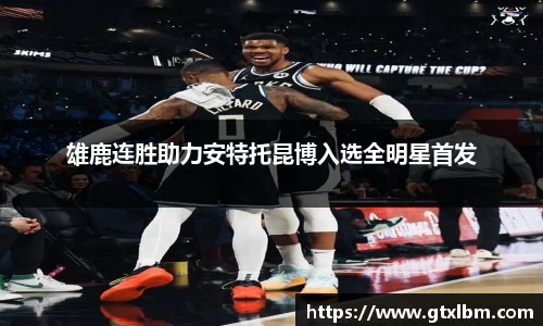 雄鹿连胜助力安特托昆博入选全明星首发