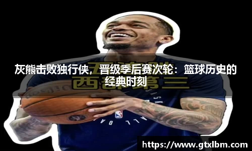 灰熊击败独行侠，晋级季后赛次轮：篮球历史的经典时刻