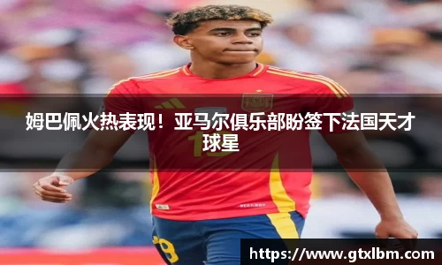 姆巴佩火热表现！亚马尔俱乐部盼签下法国天才球星
