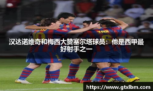 汉达诺维奇和梅西大赞塞尔塔球员：他是西甲最好射手之一