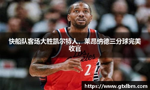 快船队客场大胜凯尔特人，莱昂纳德三分球完美收官