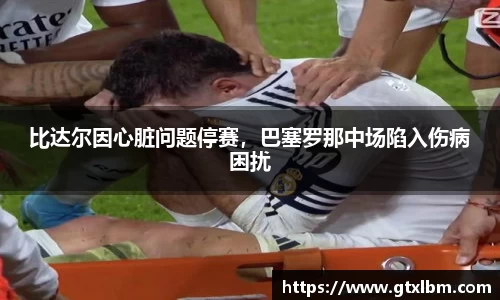 比达尔因心脏问题停赛，巴塞罗那中场陷入伤病困扰