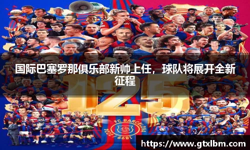 国际巴塞罗那俱乐部新帅上任，球队将展开全新征程