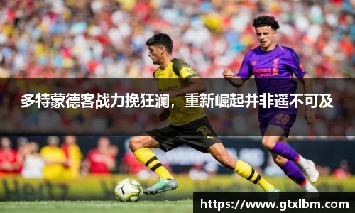 多特蒙德客战力挽狂澜，重新崛起并非遥不可及