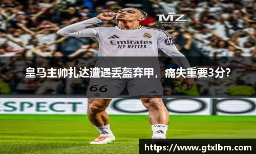皇马主帅扎达遭遇丢盔弃甲，痛失重要3分？