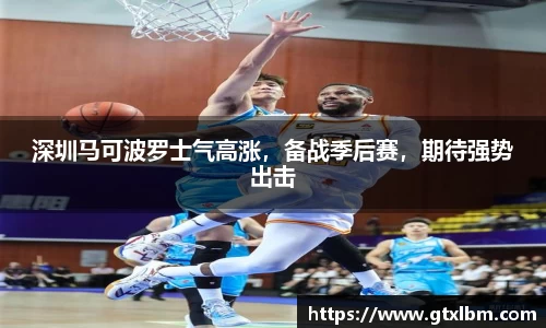 深圳马可波罗士气高涨，备战季后赛，期待强势出击