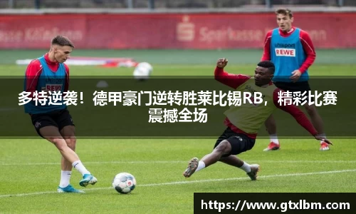 多特逆袭！德甲豪门逆转胜莱比锡RB，精彩比赛震撼全场