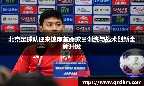 北京足球队迎来速度革命球员训练与战术创新全新升级