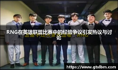 RNG在英雄联盟比赛中的经验争议引发热议与讨论