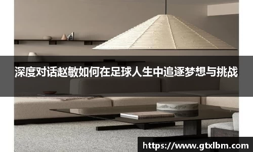 深度对话赵敏如何在足球人生中追逐梦想与挑战