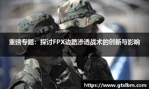 重磅专题：探讨FPX边路渗透战术的创新与影响
