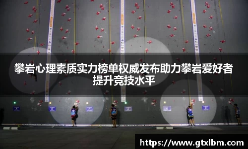 攀岩心理素质实力榜单权威发布助力攀岩爱好者提升竞技水平