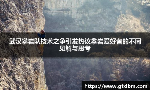 武汉攀岩队技术之争引发热议攀岩爱好者的不同见解与思考