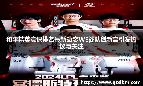 和平精英意识排名最新动态WE战队创新高引发热议与关注