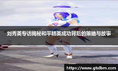 刘秀英专访揭秘和平精英成功背后的策略与故事
