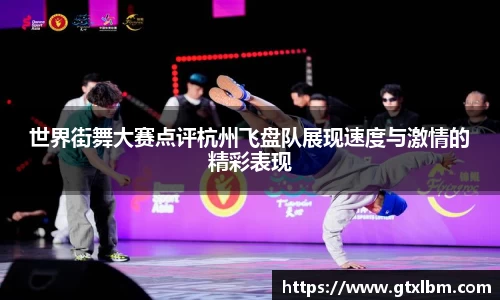 世界街舞大赛点评杭州飞盘队展现速度与激情的精彩表现