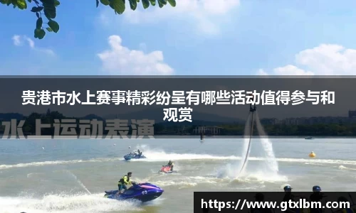 贵港市水上赛事精彩纷呈有哪些活动值得参与和观赏