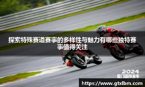 探索特殊赛道赛事的多样性与魅力有哪些独特赛事值得关注
