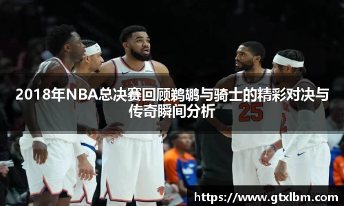 2018年NBA总决赛回顾鹈鹕与骑士的精彩对决与传奇瞬间分析