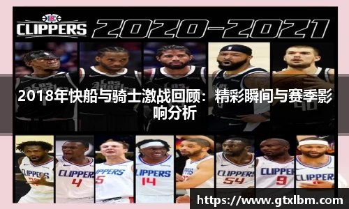 2018年快船与骑士激战回顾：精彩瞬间与赛季影响分析