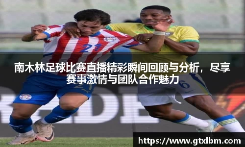 南木林足球比赛直播精彩瞬间回顾与分析，尽享赛事激情与团队合作魅力