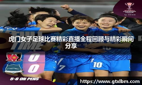 虎门女子足球比赛精彩直播全程回顾与精彩瞬间分享