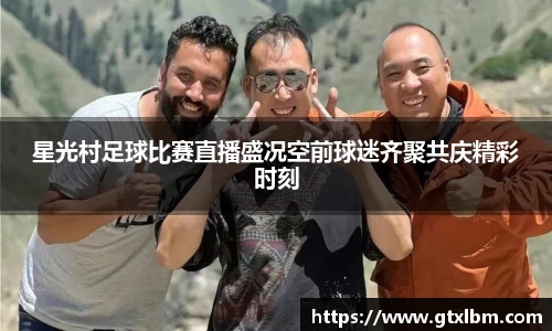 星光村足球比赛直播盛况空前球迷齐聚共庆精彩时刻