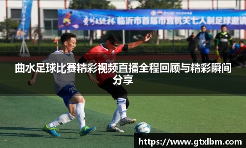 曲水足球比赛精彩视频直播全程回顾与精彩瞬间分享
