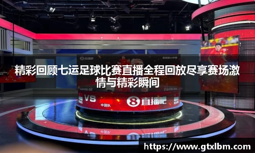 精彩回顾七运足球比赛直播全程回放尽享赛场激情与精彩瞬间