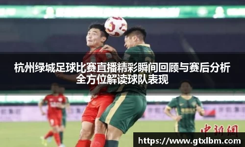 杭州绿城足球比赛直播精彩瞬间回顾与赛后分析全方位解读球队表现