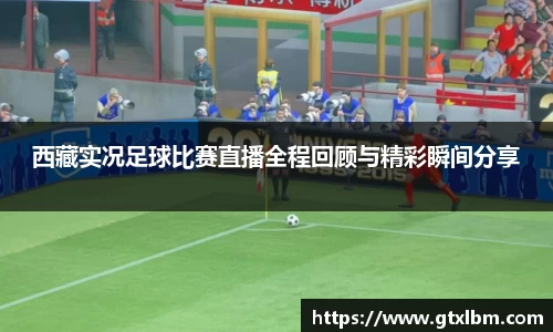西藏实况足球比赛直播全程回顾与精彩瞬间分享