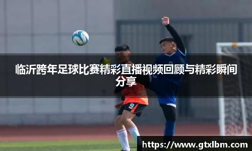 临沂跨年足球比赛精彩直播视频回顾与精彩瞬间分享