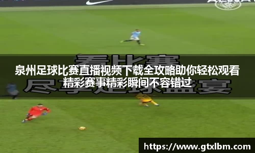 泉州足球比赛直播视频下载全攻略助你轻松观看精彩赛事精彩瞬间不容错过