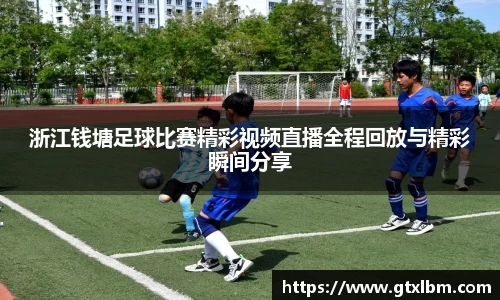 浙江钱塘足球比赛精彩视频直播全程回放与精彩瞬间分享