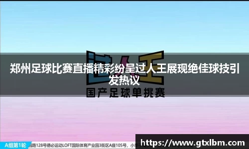 郑州足球比赛直播精彩纷呈过人王展现绝佳球技引发热议