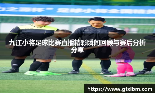 九江小将足球比赛直播精彩瞬间回顾与赛后分析分享
