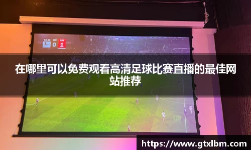 在哪里可以免费观看高清足球比赛直播的最佳网站推荐