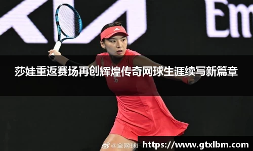 莎娃重返赛场再创辉煌传奇网球生涯续写新篇章