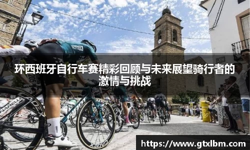 环西班牙自行车赛精彩回顾与未来展望骑行者的激情与挑战