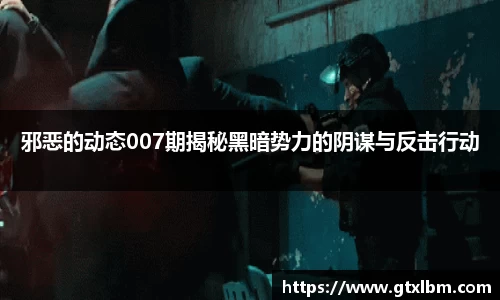 邪恶的动态007期揭秘黑暗势力的阴谋与反击行动