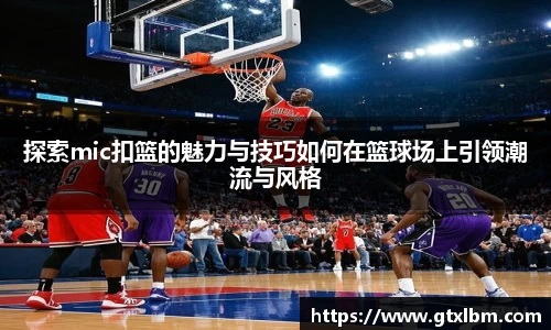 探索mic扣篮的魅力与技巧如何在篮球场上引领潮流与风格