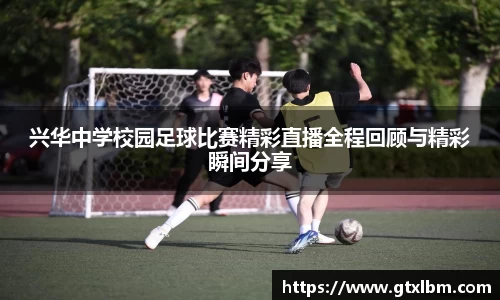 兴华中学校园足球比赛精彩直播全程回顾与精彩瞬间分享