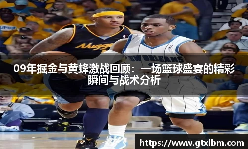 09年掘金与黄蜂激战回顾：一场篮球盛宴的精彩瞬间与战术分析
