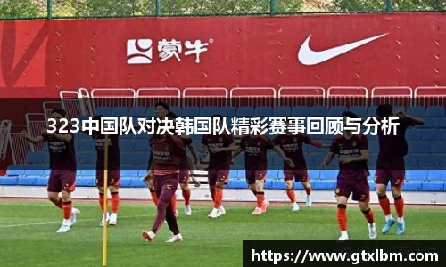 323中国队对决韩国队精彩赛事回顾与分析